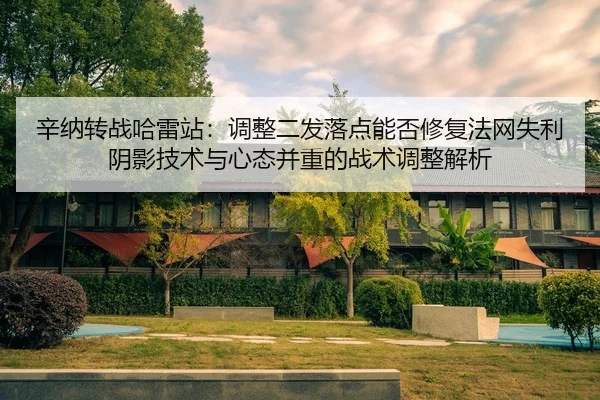 辛纳转战哈雷站：调整二发落点能否修复法网失利阴影技术与心态并重的战术调整解析