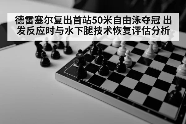 德雷塞尔复出首站50米自由泳夺冠 出发反应时与水下腿技术恢复评估分析