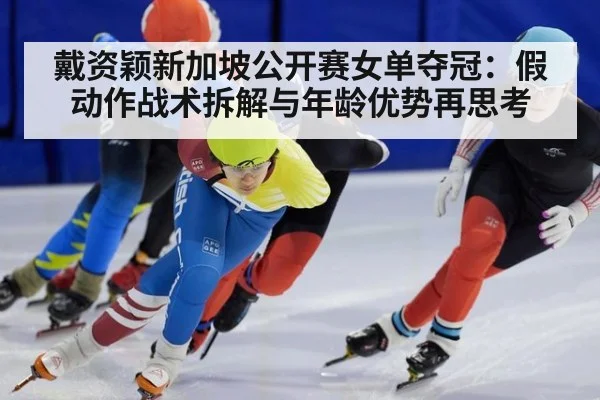 戴资颖新加坡公开赛女单夺冠：假动作战术拆解与年龄优势再思考