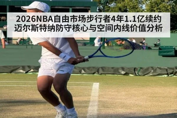 2026NBA自由市场步行者4年1.1亿续约迈尔斯特纳防守核心与空间内线价值分析
