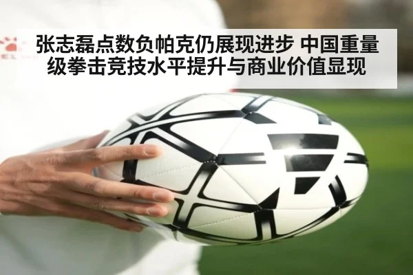 张志磊点数负帕克仍展现进步 中国重量级拳击竞技水平提升与商业价值显现